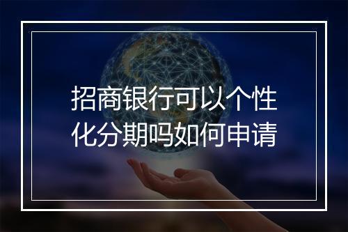 招商银行可以个性化分期吗如何申请