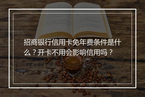 招商银行信用卡免年费条件是什么？开卡不用会影响信用吗？