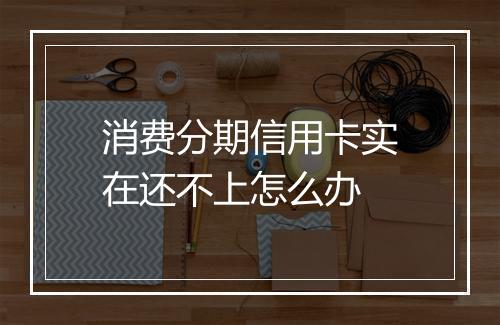 消费分期信用卡实在还不上怎么办