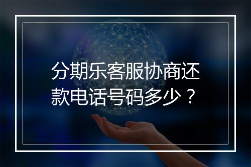 分期乐客服协商还款电话号码多少？