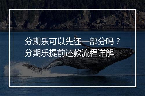 分期乐可以先还一部分吗？分期乐提前还款流程详解