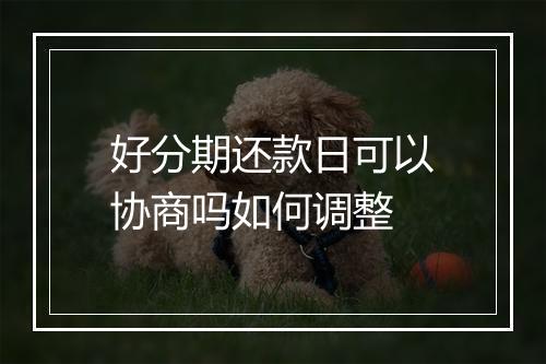 好分期还款日可以协商吗如何调整