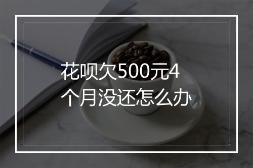 花呗欠500元4个月没还怎么办
