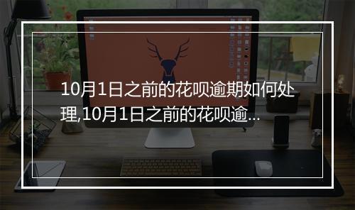 10月1日之前的花呗逾期如何处理,10月1日之前的花呗逾期罚息计算公式