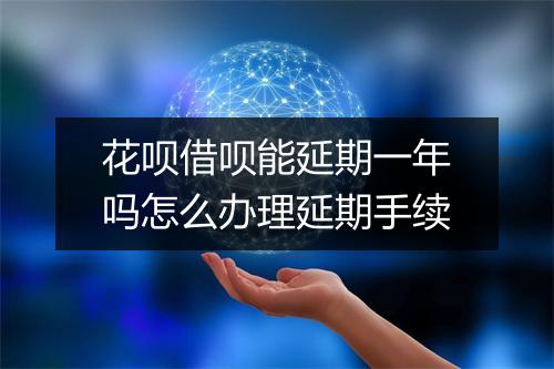 花呗借呗能延期一年吗怎么办理延期手续