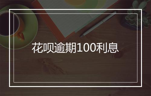 花呗逾期100利息