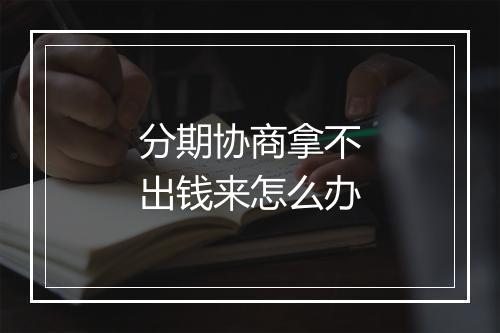 分期协商拿不出钱来怎么办