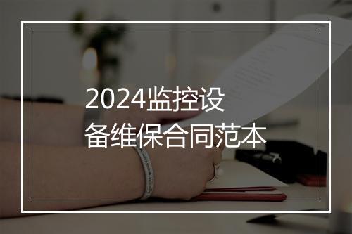 2024监控设备维保合同范本