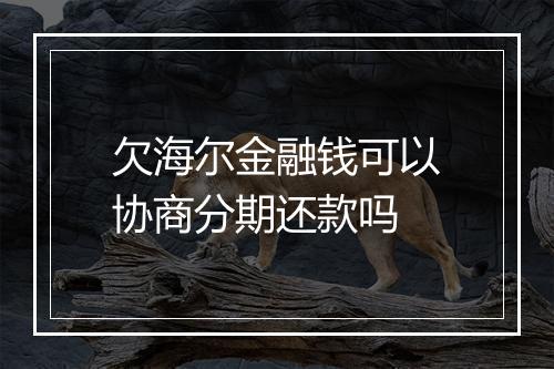 欠海尔金融钱可以协商分期还款吗