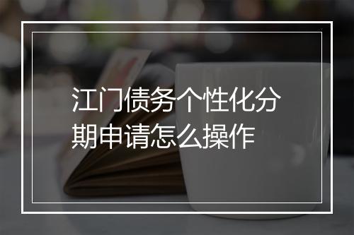 江门债务个性化分期申请怎么操作