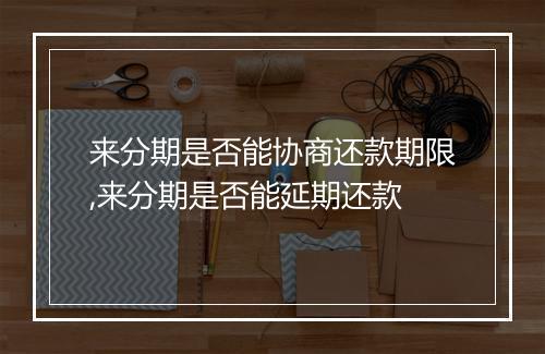 来分期是否能协商还款期限,来分期是否能延期还款