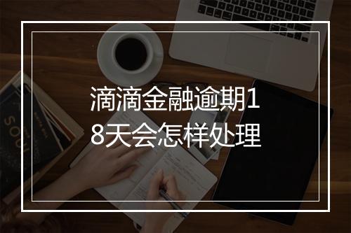 滴滴金融逾期18天会怎样处理