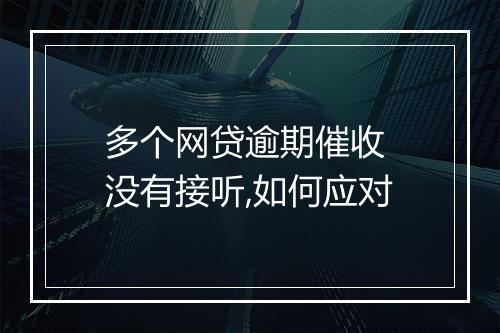 多个网贷逾期催收 没有接听,如何应对