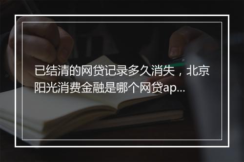 已结清的网贷记录多久消失，北京阳光消费金融是哪个网贷app