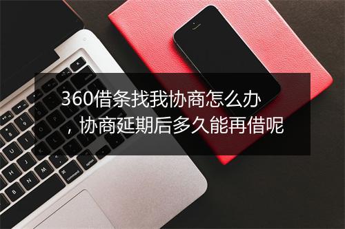 360借条找我协商怎么办，协商延期后多久能再借呢