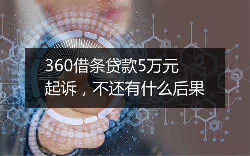 360借条贷款5万元起诉，不还有什么后果