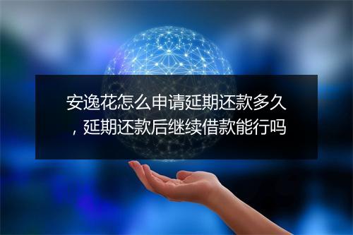 安逸花怎么申请延期还款多久，延期还款后继续借款能行吗