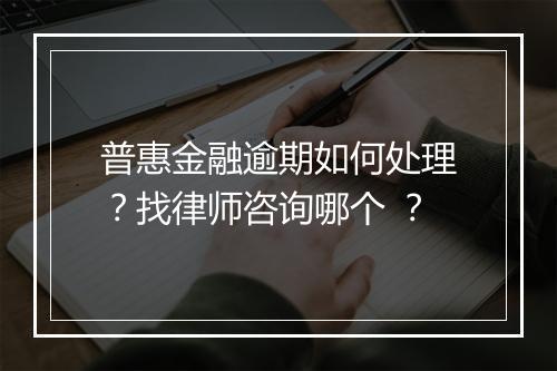 普惠金融逾期如何处理？找律师咨询哪个 ？