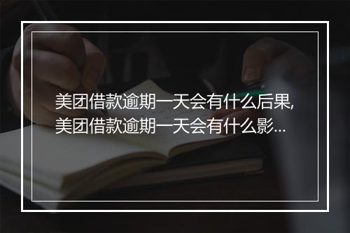 美团借款逾期一天会有什么后果,美团借款逾期一天会有什么影响