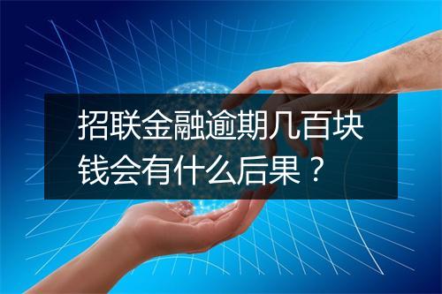 招联金融逾期几百块钱会有什么后果？