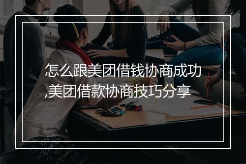 怎么跟美团借钱协商成功,美团借款协商技巧分享