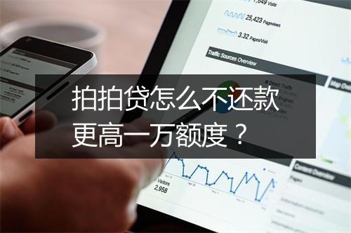 拍拍贷怎么不还款更高一万额度？