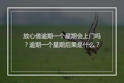 放心借逾期一个星期会上门吗？逾期一个星期后果是什么？