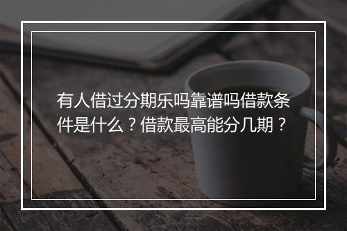 有人借过分期乐吗靠谱吗借款条件是什么？借款最高能分几期？