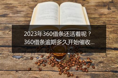 2023年360借条还活着呢？360借条逾期多久开始催收？