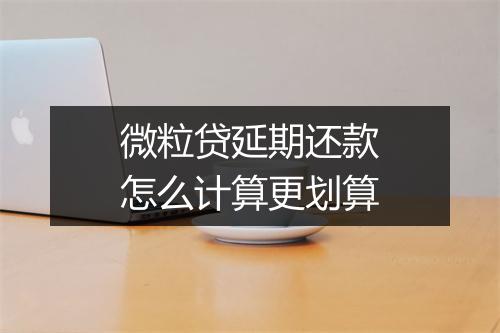 微粒贷延期还款怎么计算更划算