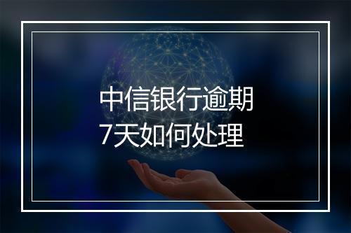 中信银行逾期7天如何处理