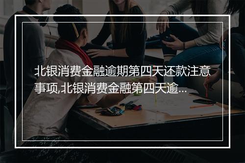 北银消费金融逾期第四天还款注意事项,北银消费金融第四天逾期还款规定