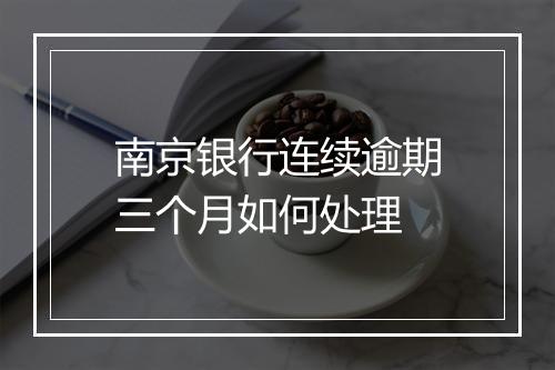 南京银行连续逾期三个月如何处理