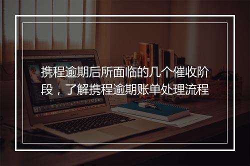 携程逾期后所面临的几个催收阶段，了解携程逾期账单处理流程