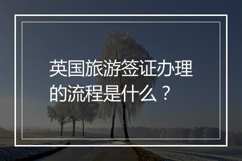 英国旅游签证办理的流程是什么？