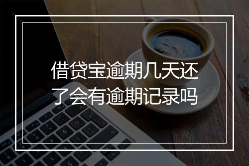 借贷宝逾期几天还了会有逾期记录吗
