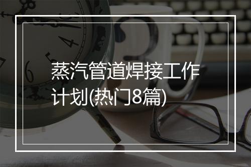 蒸汽管道焊接工作计划(热门8篇)