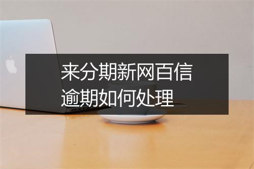 来分期新网百信逾期如何处理