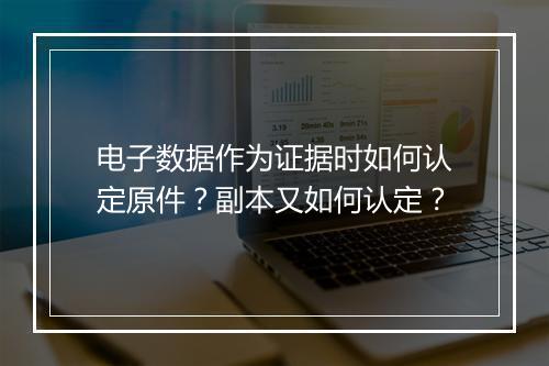 电子数据作为证据时如何认定原件？副本又如何认定？
