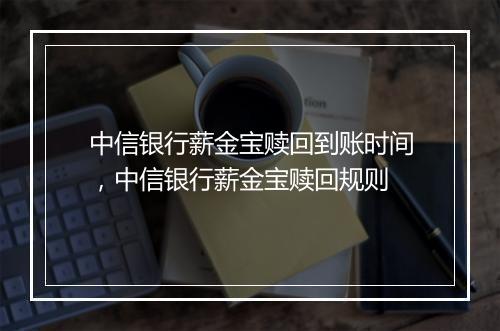 中信银行薪金宝赎回到账时间，中信银行薪金宝赎回规则
