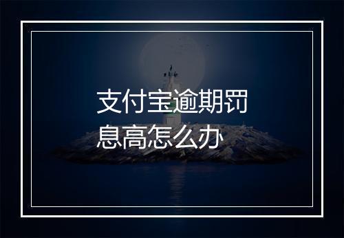 支付宝逾期罚息高怎么办