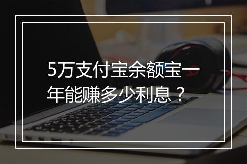 5万支付宝余额宝一年能赚多少利息？