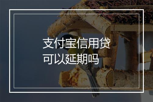 支付宝信用贷可以延期吗