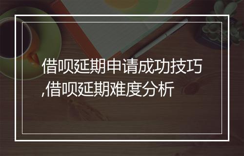 借呗延期申请成功技巧,借呗延期难度分析