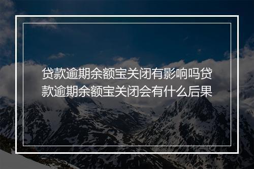 贷款逾期余额宝关闭有影响吗贷款逾期余额宝关闭会有什么后果