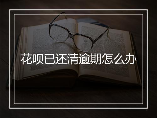 花呗已还清逾期怎么办