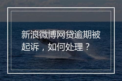 新浪微博网贷逾期被起诉，如何处理？