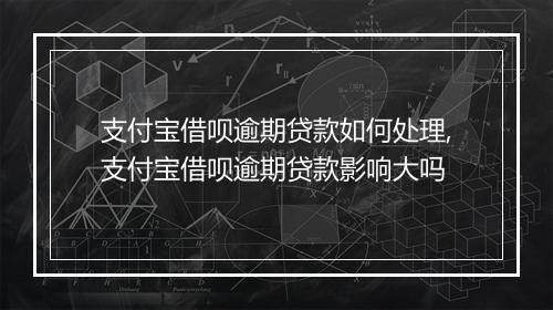 支付宝借呗逾期贷款如何处理,支付宝借呗逾期贷款影响大吗
