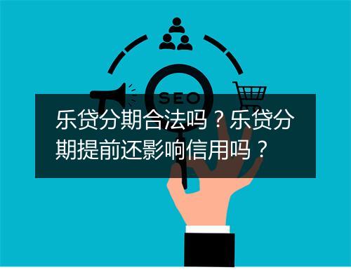 乐贷分期合法吗？乐贷分期提前还影响信用吗？