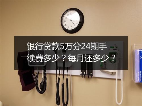银行贷款5万分24期手续费多少？每月还多少？